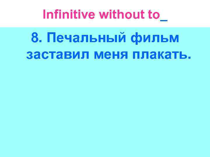 Infinitive without to_ 8. Печальный фильм заставил меня плакать. 