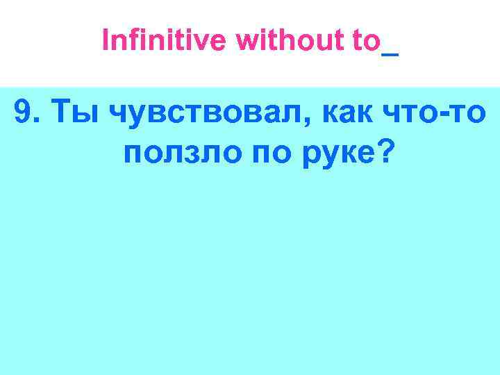 Infinitive without to_ 9. Ты чувствовал, как что-то ползло по руке? 