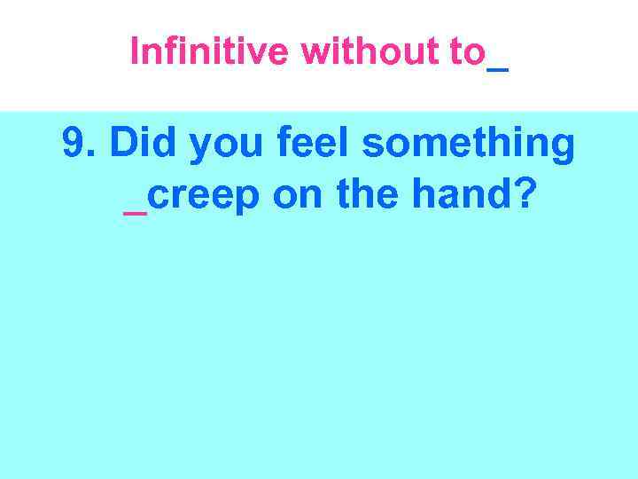 Infinitive without to_ 9. Did you feel something _creep on the hand? 