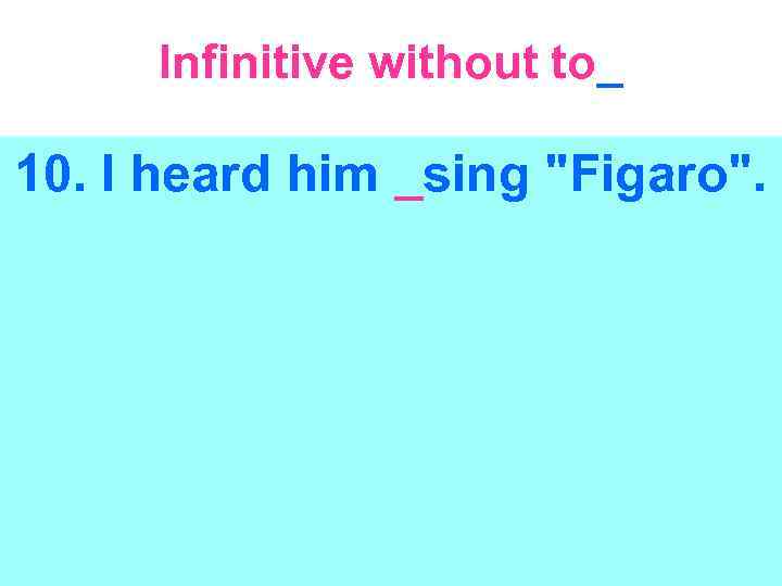 Infinitive without to_ 10. I heard him _sing 