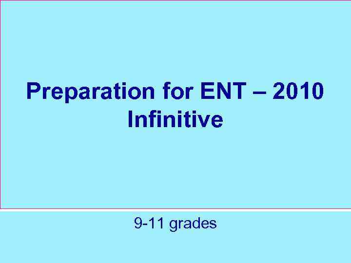 Preparation for ENT – 2010 Infinitive 9 -11 grades 