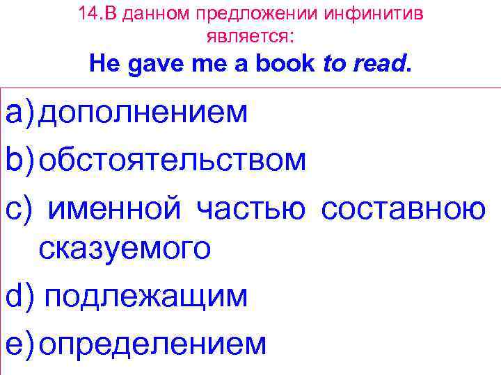 14. В данном предложении инфинитив является: Не gave me a book to read. a)
