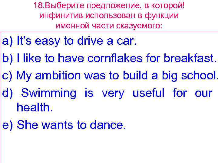 18. Выберите предложение, в которой! инфинитив использован в функции именной части сказуемого: a) It's