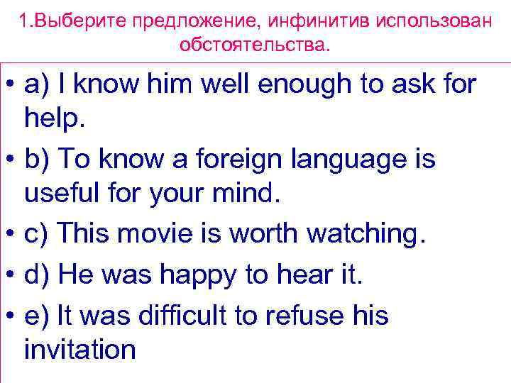 1. Выберите предложение, инфинитив использован обстоятельства. • a) I know him well enough to