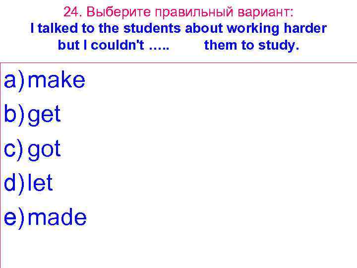 24. Выберите правильный вариант: I talked to the students about working harder but I