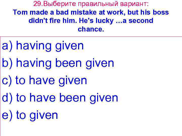 29. Выберите правильный вариант: Tom made a bad mistake at work, but his boss