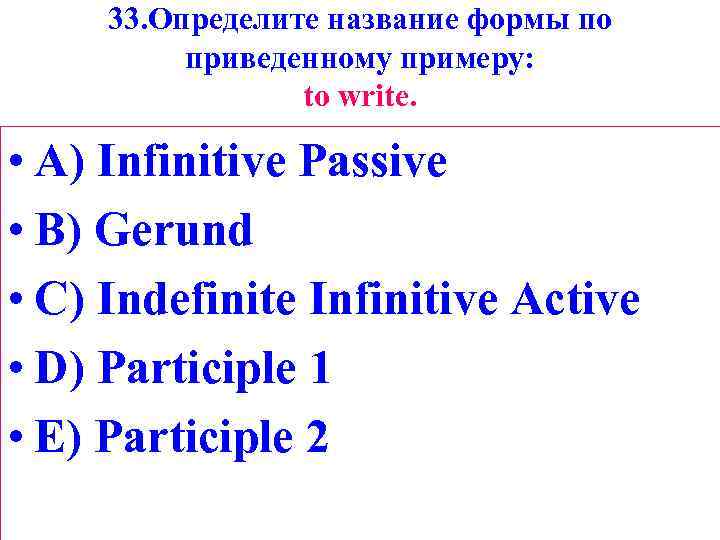 33. Определите название формы по приведенному примеру: tо write. • A) Infinitive Passive •