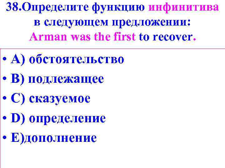 38. Определите функцию инфинитива в следующем предложении: Arman was the first to recover. •
