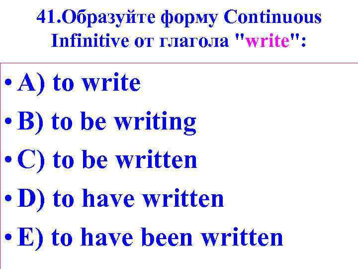 41. Образуйте форму Сontinuous Infinitive от глагола 