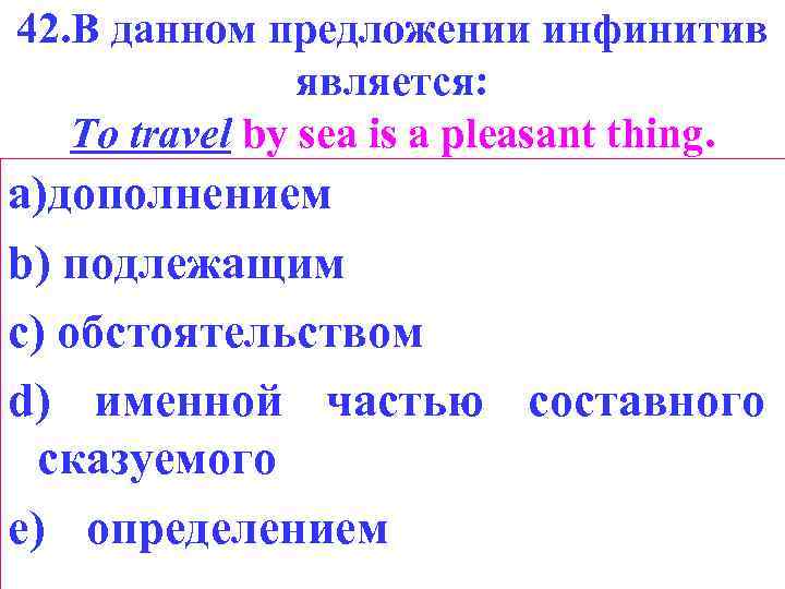 42. В данном предложении инфинитив является: То travel by sea is a pleasant thing.
