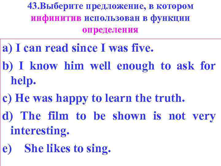 43. Выберите предложение, в котором инфинитив использован в функции определения a) I can read