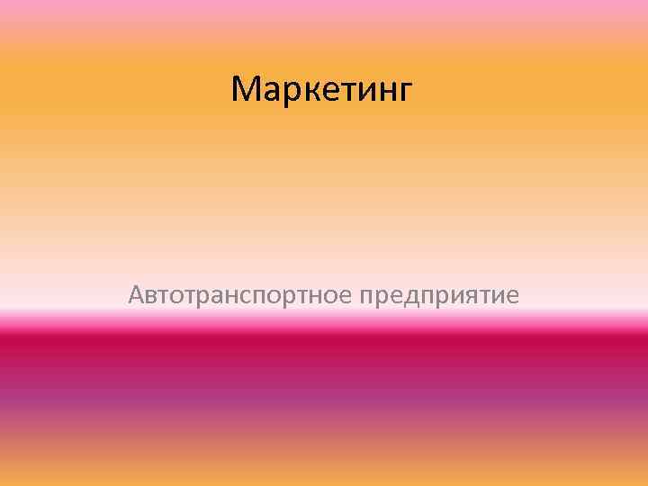 Маркетинг Автотранспортное предприятие 