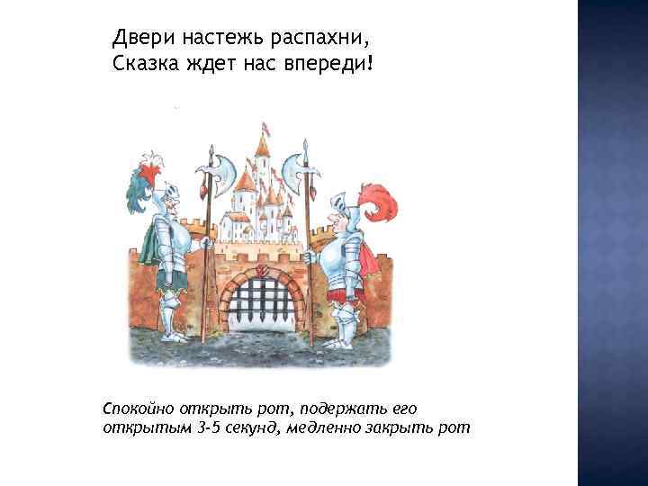 Двери настежь распахни, Сказка ждет нас впереди! Спокойно открыть рот, подержать его открытым 3