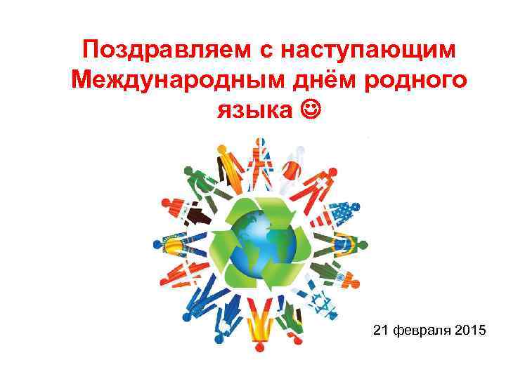  Поздравляем с наступающим Международным днём родного языка 21 февраля 2015 