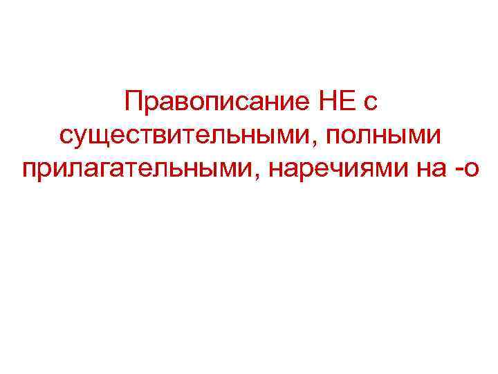 Правописание НЕ с существительными, полными прилагательными, наречиями на -о 