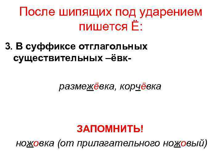 После шипящих под ударением пишется Ё: 3. В суффиксе отглагольных существительных –ёвк размежёвка, корчёвка