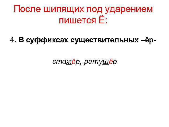 После шипящих под ударением пишется Ё: 4. В суффиксах существительных –ёр стажёр, ретушёр 