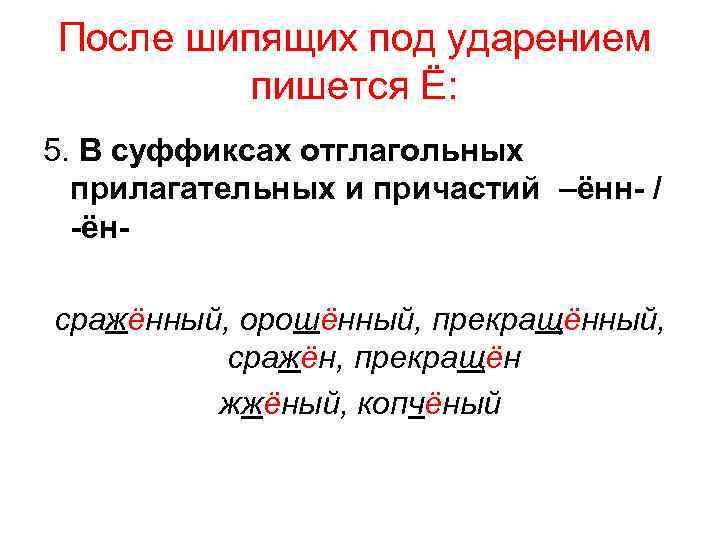 После шипящих под ударением пишется Ё: 5. В суффиксах отглагольных прилагательных и причастий –ённ