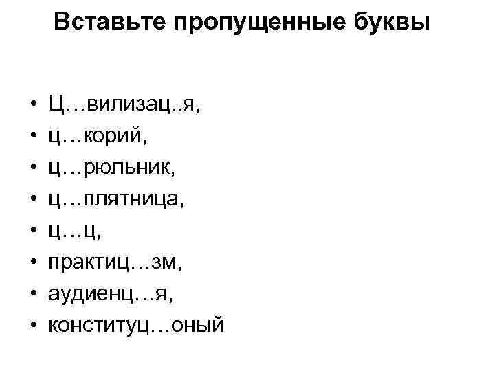 Вставьте пропущенные буквы • • Ц…вилизац. . я, ц…корий, ц…рюльник, ц…плятница, ц…ц, практиц…зм, аудиенц…я,