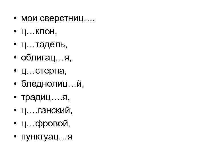  • • • мои сверстниц…, ц…клон, ц…тадель, облигац…я, ц…стерна, бледнолиц…й, традиц…. я, ц….