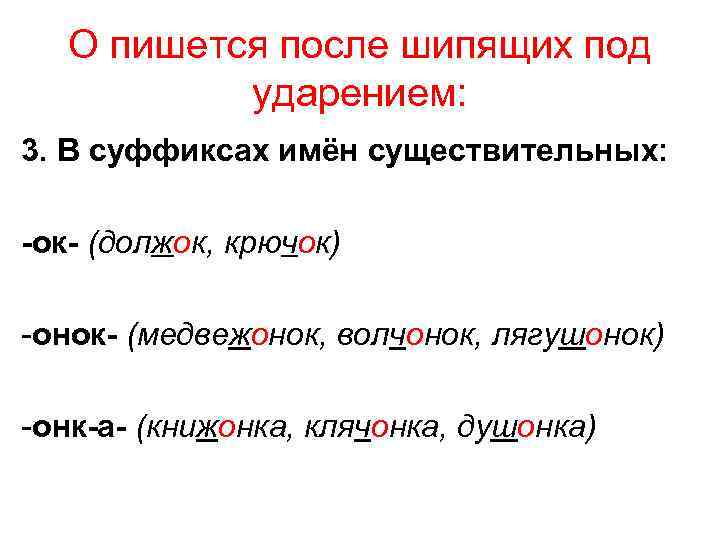 О пишется после шипящих под ударением: 3. В суффиксах имён существительных: ок (должок, крючок)