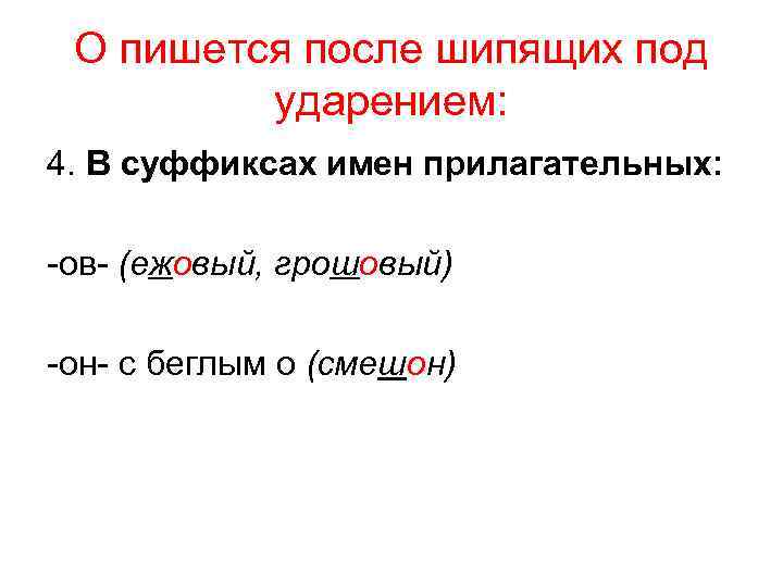 О пишется после шипящих под ударением: 4. В суффиксах имен прилагательных: -ов- (ежовый, грошовый)