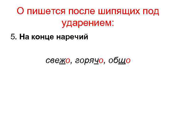 О пишется после шипящих под ударением: 5. На конце наречий свежо, горячо, общо 