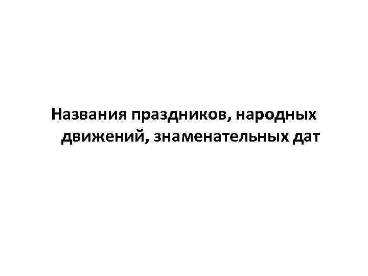 Названия праздников, народных движений, знаменательных дат 