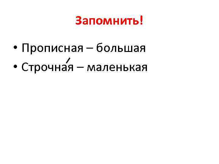 Запомнить! • Прописная – большая • Строчная – маленькая 