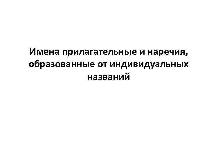 Имена прилагательные и наречия, образованные от индивидуальных названий 