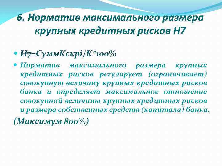 6. Норматив максимального размера крупных кредитных рисков Н 7=Сумм. Кскрi/К*100% Норматив максимального размера крупных