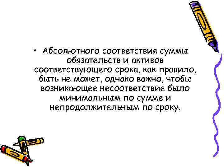  • Абсолютного соответствия суммы обязательств и активов соответствующего срока, как правило, быть не