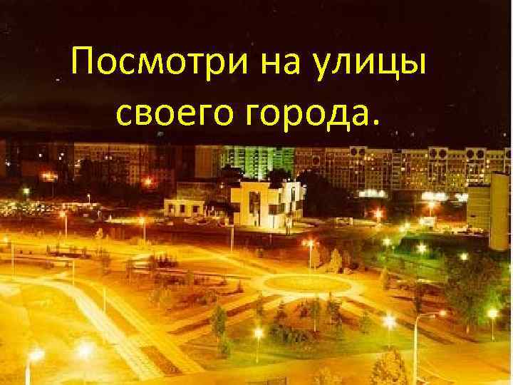 . на Посмотри на улицы своего города. 