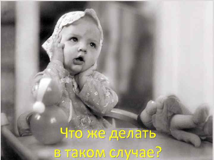 Что же делать в таком случае? 