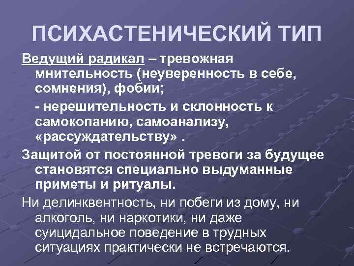 ПСИХАСТЕНИЧЕСКИЙ ТИП Ведущий радикал – тревожная мнительность (неуверенность в себе, сомнения), фобии; - нерешительность