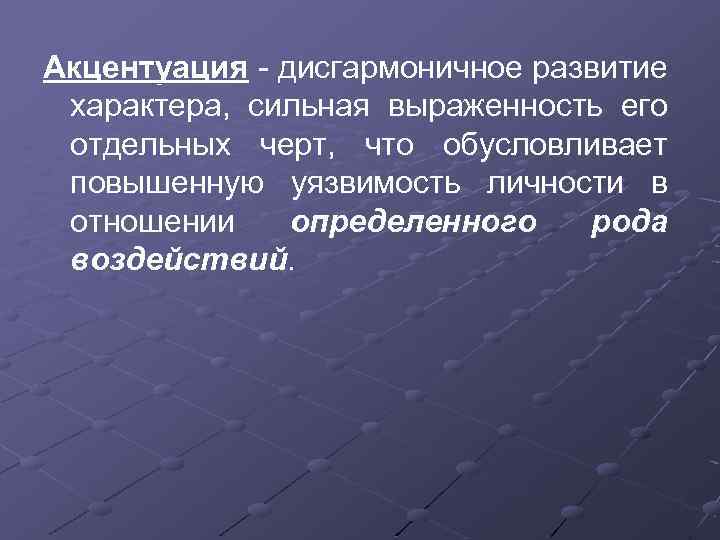 Акцентуация - дисгармоничное развитие характера, сильная выраженность его отдельных черт, что обусловливает повышенную уязвимость