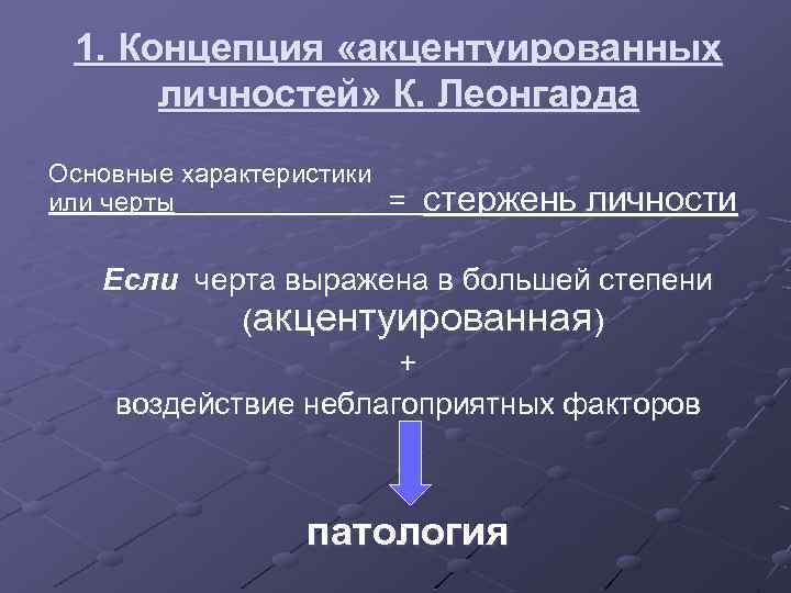 1. Концепция «акцентуированных личностей» К. Леонгарда Основные характеристики или черты = стержень личности Если