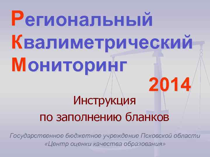 Региональный Квалиметрический Мониторинг 2014 Инструкция по заполнению бланков Государственное бюджетное учреждение Псковской области «Центр
