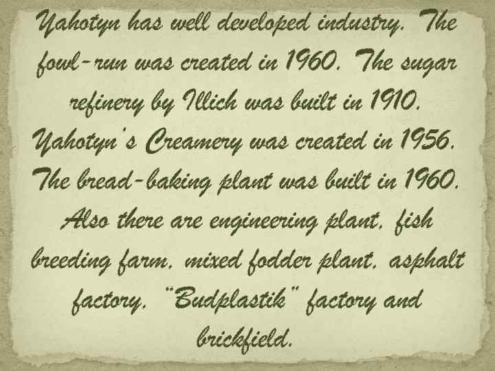 Yahotyn has well developed industry. The fowl-run was created in 1960. The sugar refinery