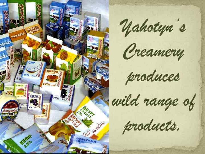 Yahotyn’s Creamery produces wild range of products. 