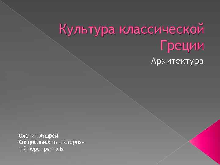 Культура классической Греции Архитектура Оленин Андрей Специальность «история» 1 -й курс группа Б 