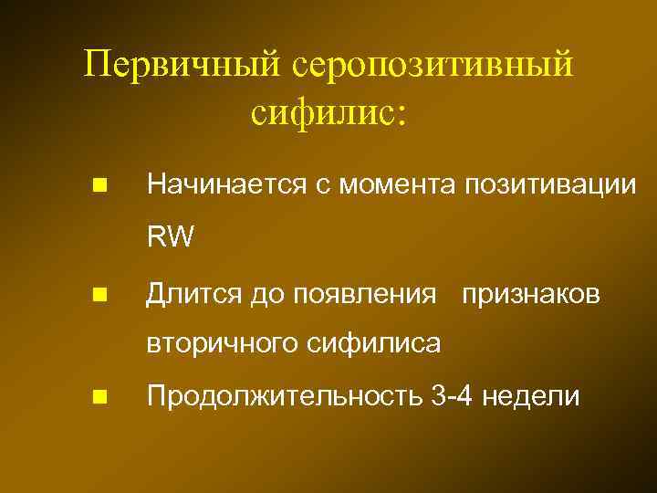 Первичный серопозитивный сифилис: n Начинается с момента позитивации RW n Длится до появления признаков