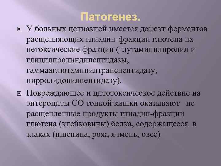 Патогенез. У больных целиакией имеется дефект ферментов расщепляющих глиадин-фракции глютена на нетоксические фракции (глутаминилпролил