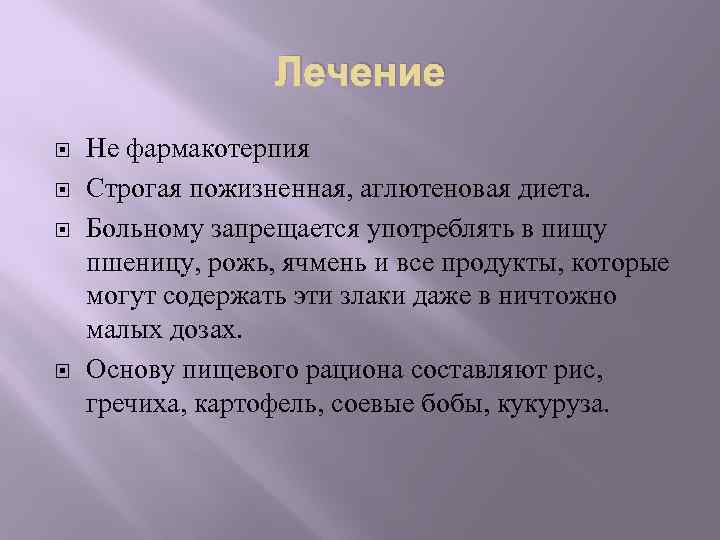 Лечение Не фармакотерпия Строгая пожизненная, аглютеновая диета. Больному запрещается употреблять в пищу пшеницу, рожь,