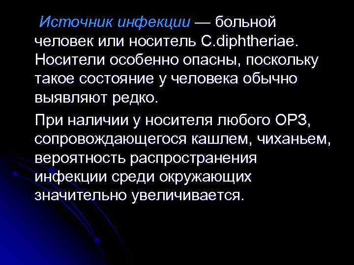 Источник инфекции — больной человек или носитель C. diphtheriae. Носители особенно опасны, поскольку такое