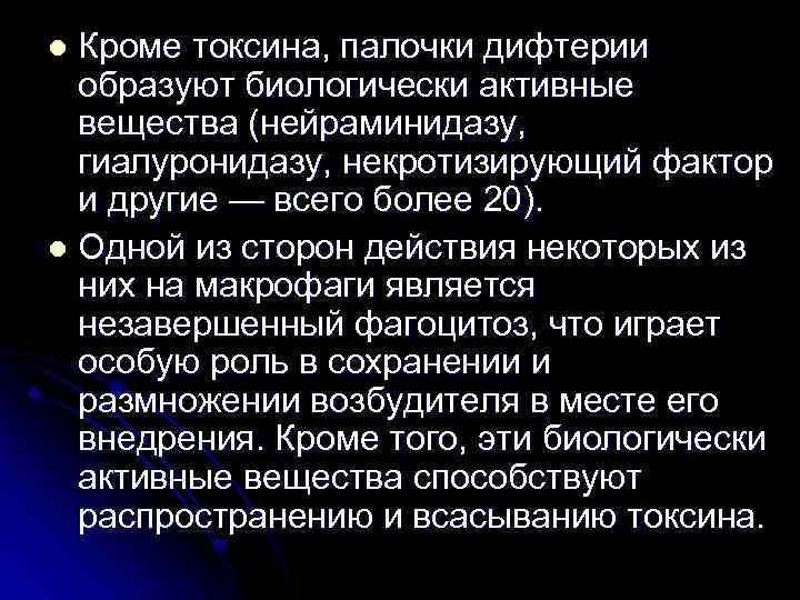 Кроме токсина, палочки дифтерии образуют биологически активные вещества (нейраминидазу, гиалуронидазу, некротизирующий фактор и другие