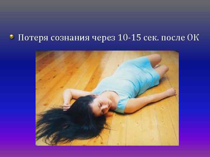 Потеря сознания через 10 -15 сек. после ОК 
