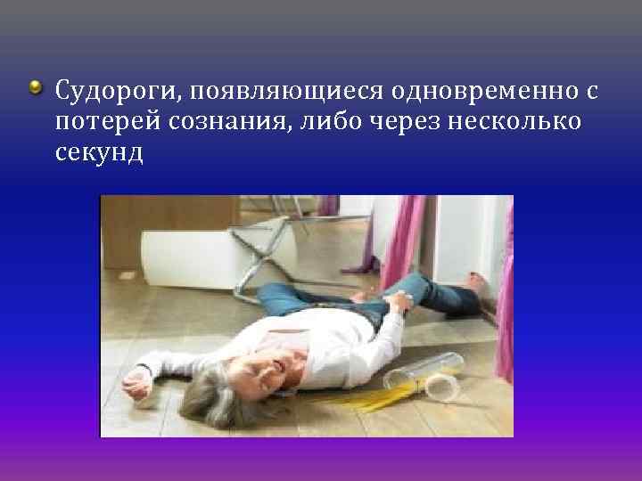 Судороги, появляющиеся одновременно с потерей сознания, либо через несколько секунд 