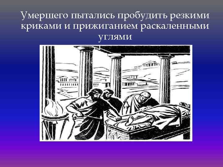 Умершего пытались пробудить резкими криками и прижиганием раскаленными углями 