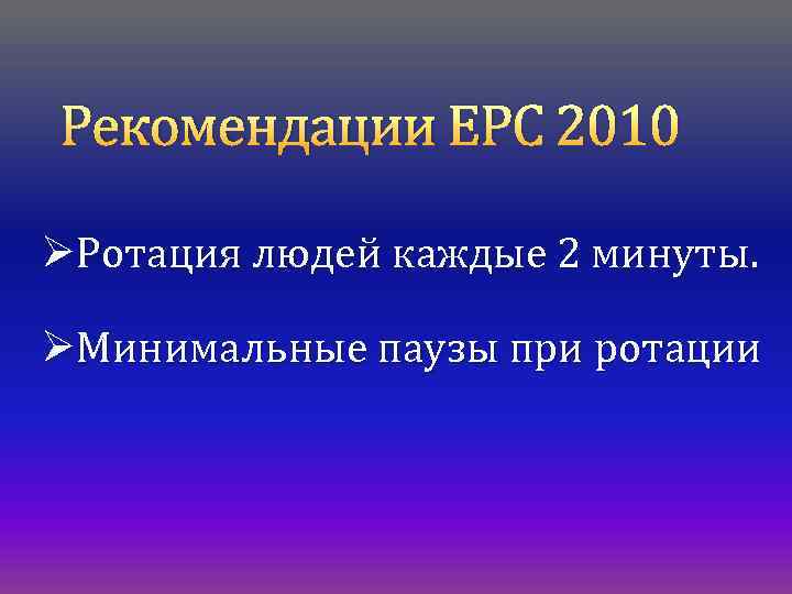 Рекомендации ЕРС 2010 ØРотация людей каждые 2 минуты. ØМинимальные паузы при ротации 